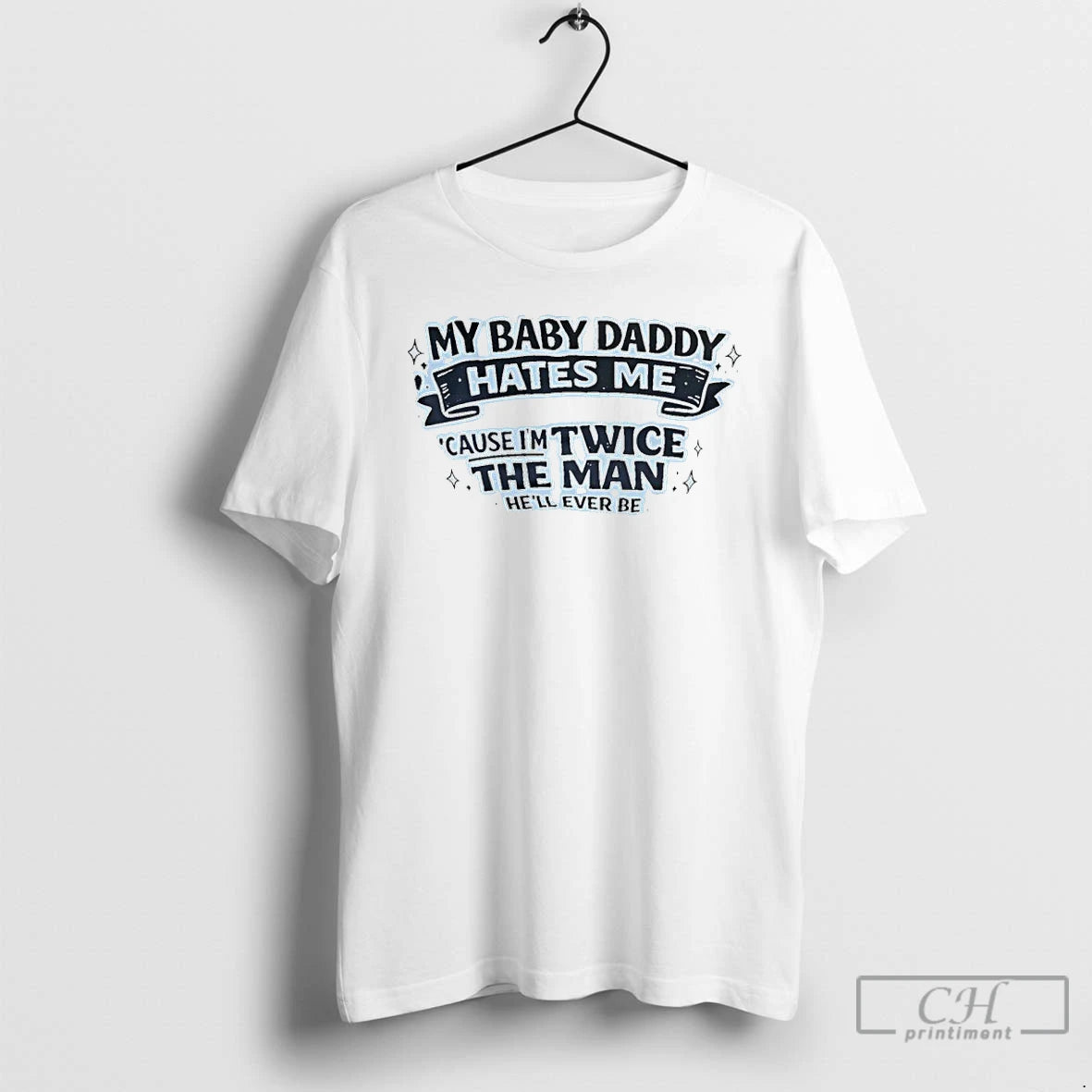 Premium My Baby Daddy Hates Me Bc Im Twice The Man Hell Ever Be T-Shirts, Hoodie, Sweatshirt | PrintMintTees.com