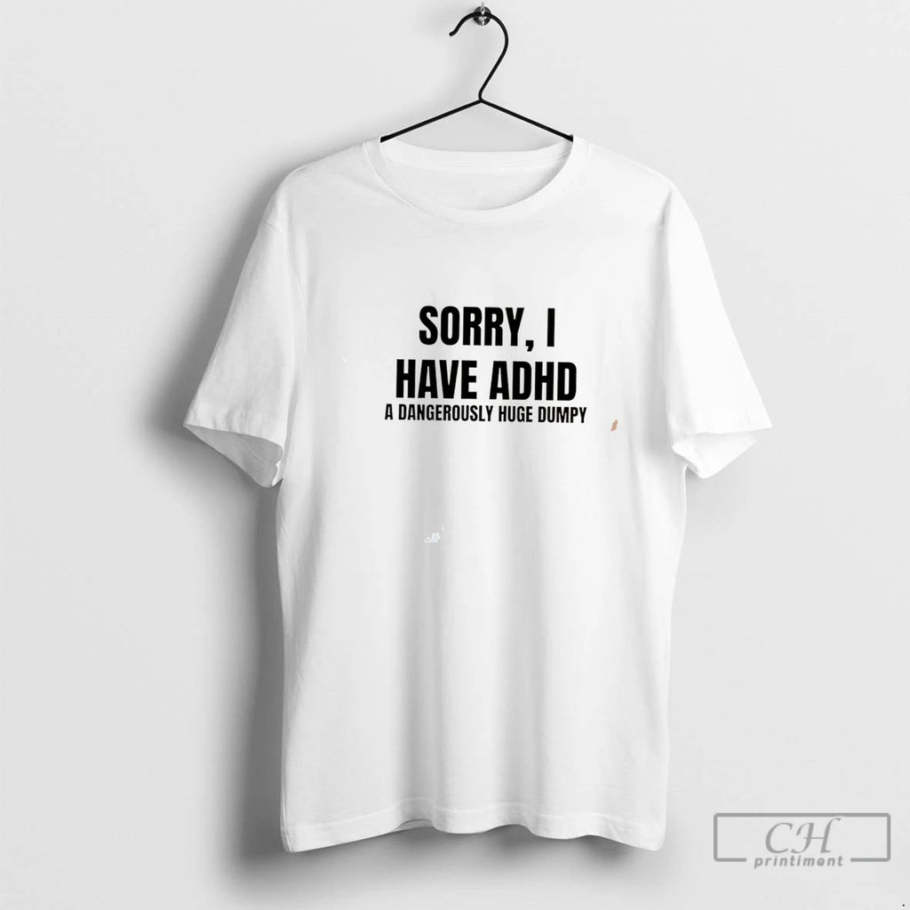 Premium Sorry I Have Adhd A Dangerously Huge Dumpy Tee