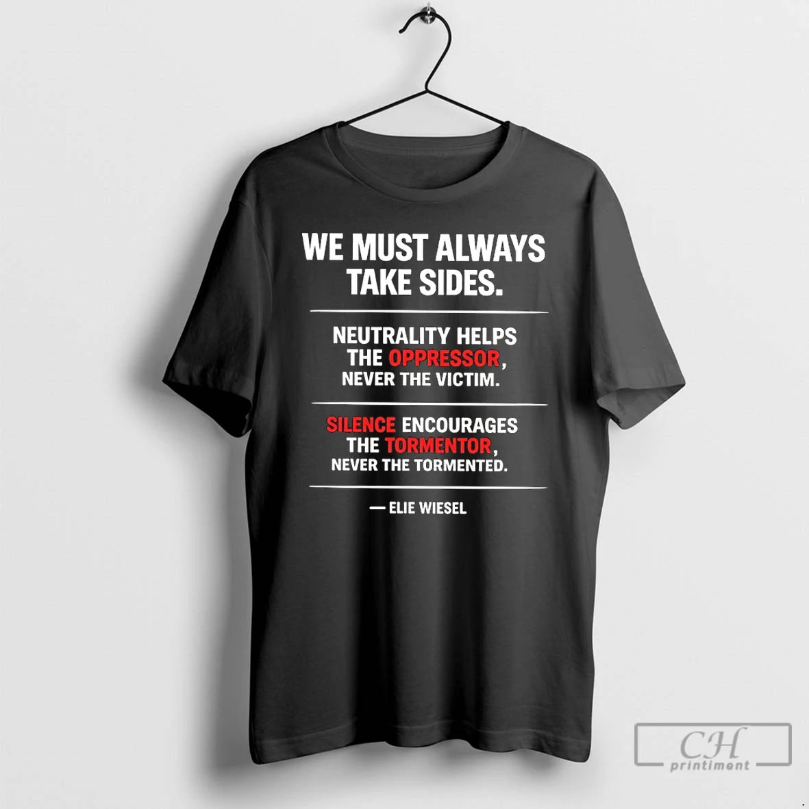 Premium We Must Always Take Sides Neutrality Helps The Oppressor Never The Victim Elie Wiesel T-Shirts, Hoodie, Sweatshirt
