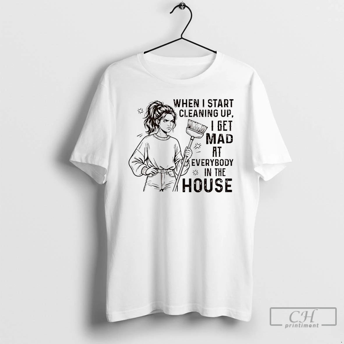 Premium When I Start Cleaning Up I Get Mad At Everybody In The House T-Shirts, Hoodie, Sweatshirt | PrintMintTees.com