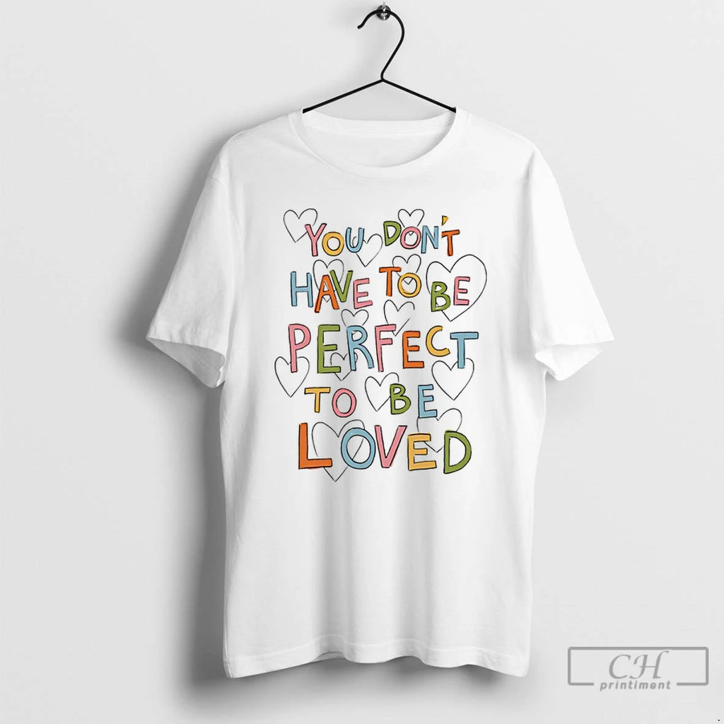 Premium You Dont Have To Be Perfect To Be Loved T-Shirts, Hoodie, Sweatshirt | PrintMintTees.com