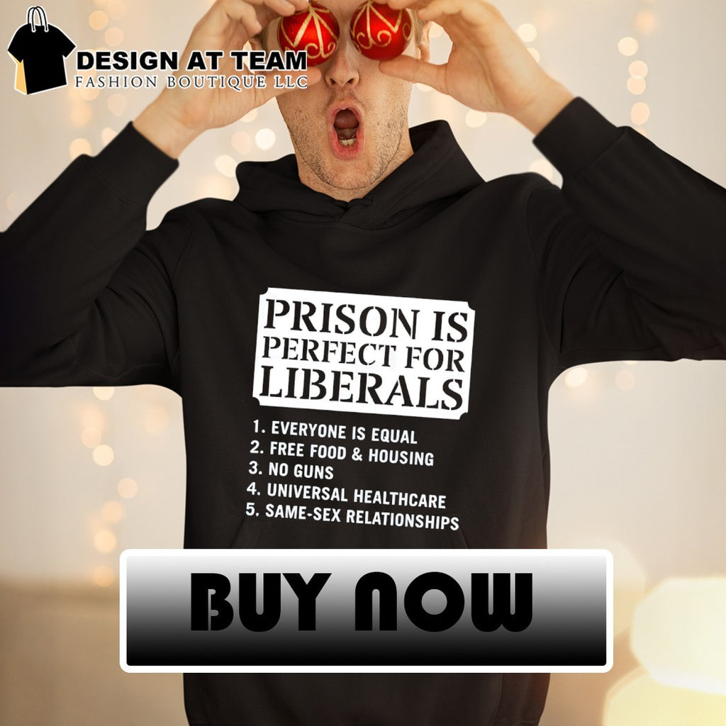 Prison is perfect for liberals everone is equal free food ans housing Political shirt_