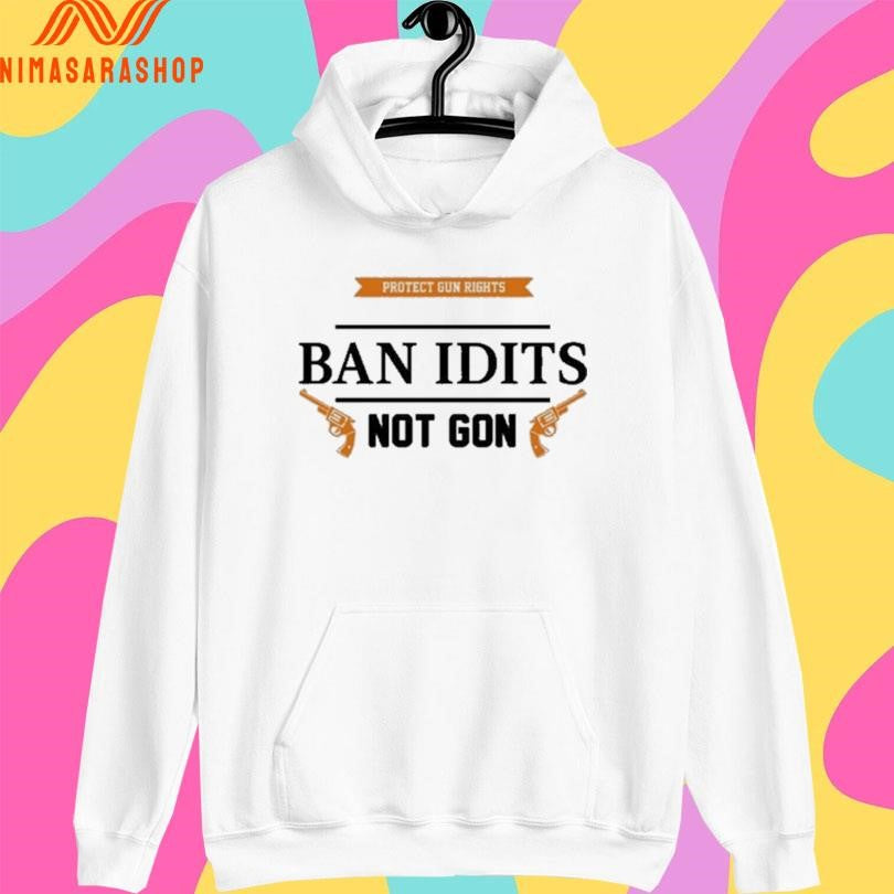 Protect Gun Rights Ban Idiots Not Gon Shirts