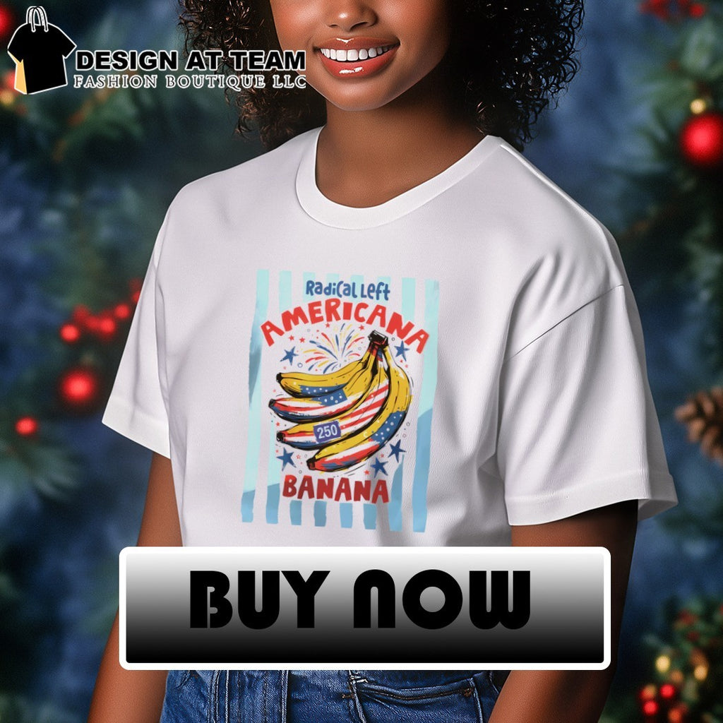 Radical Left Americana Banana Fourth of July USA 250 Birthday 2026 shirt