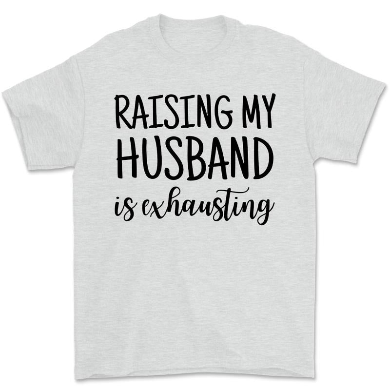 Raising My Husband Is Exhausting Graphic Tee Funny Spouse Shirt Hoodie Sweatshirt | PrintMintTees.com