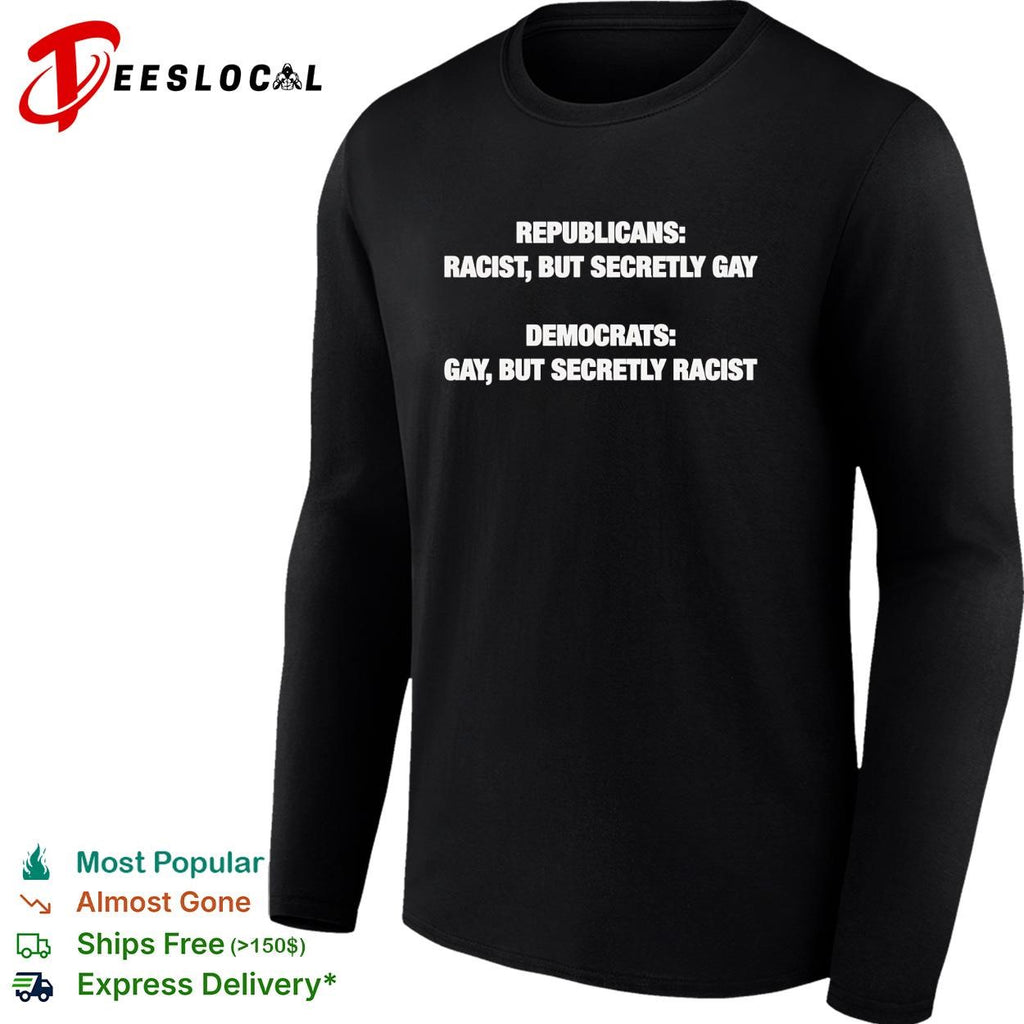 Republicans racist but secretly gay Democrats gay but secretly racist political shirt