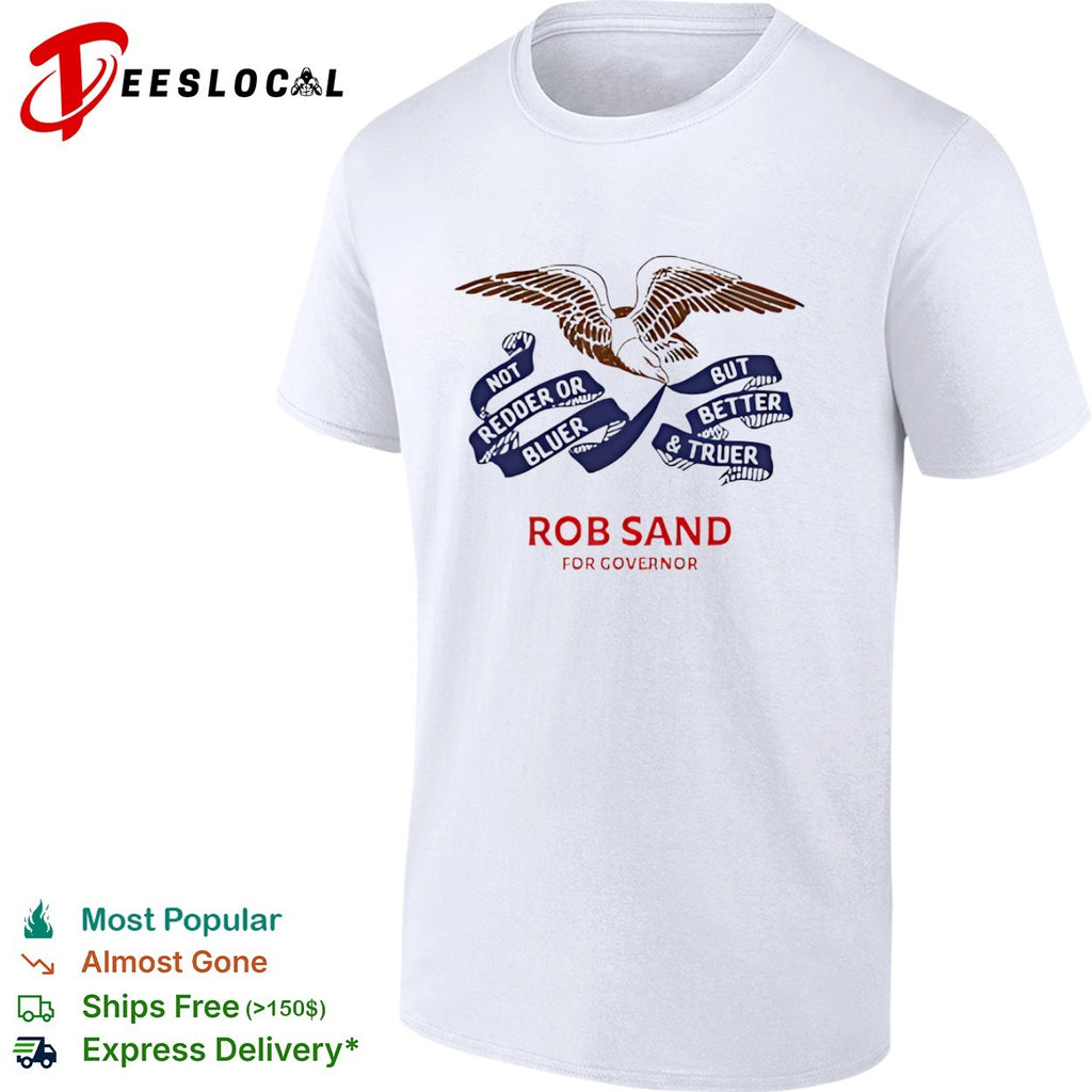 Rob Sand for governor not redder or bluer but better and truer campaign logo shirt