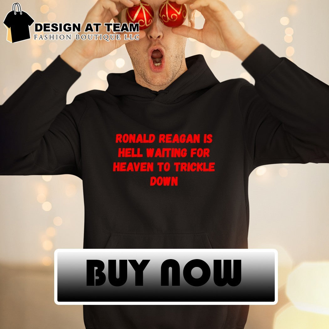 Ronald reagan is hell waiting for heaven to trickle down shirt