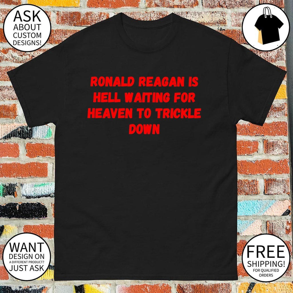 Ronald reagan is hell waiting for heaven to trickle down shirt