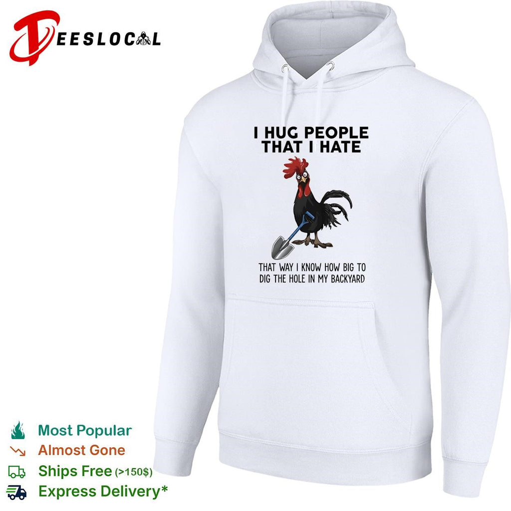 Rooster I hug people that I hate that way I know how big to dig the hole in my backyard shirt