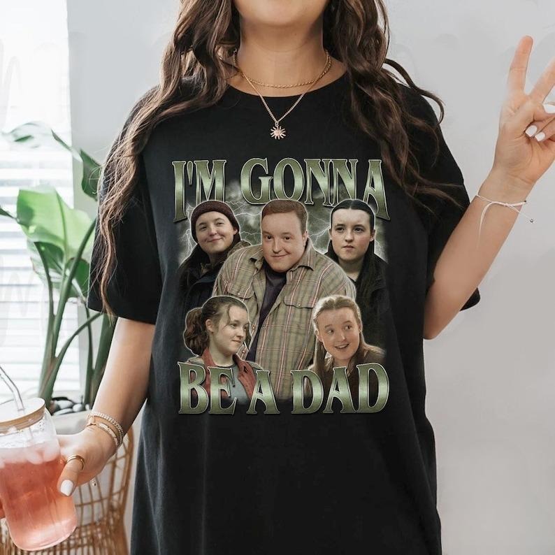 I'm Gonna Be A Dad Shirt, Ellie T-shirt, Ellie TLOU Fan Shirt, Joel And Ellie Shirt, TLOU Meme Shirt, Movie Fan Gift...
