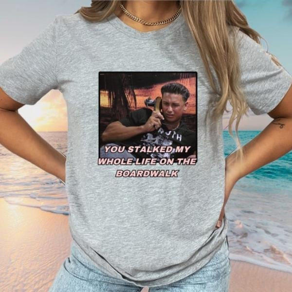 You stalked my whole life on the boardwalk  T-Shirt | Retro Gift for Men & Women T-Shirt Hoodie Sweatshirt