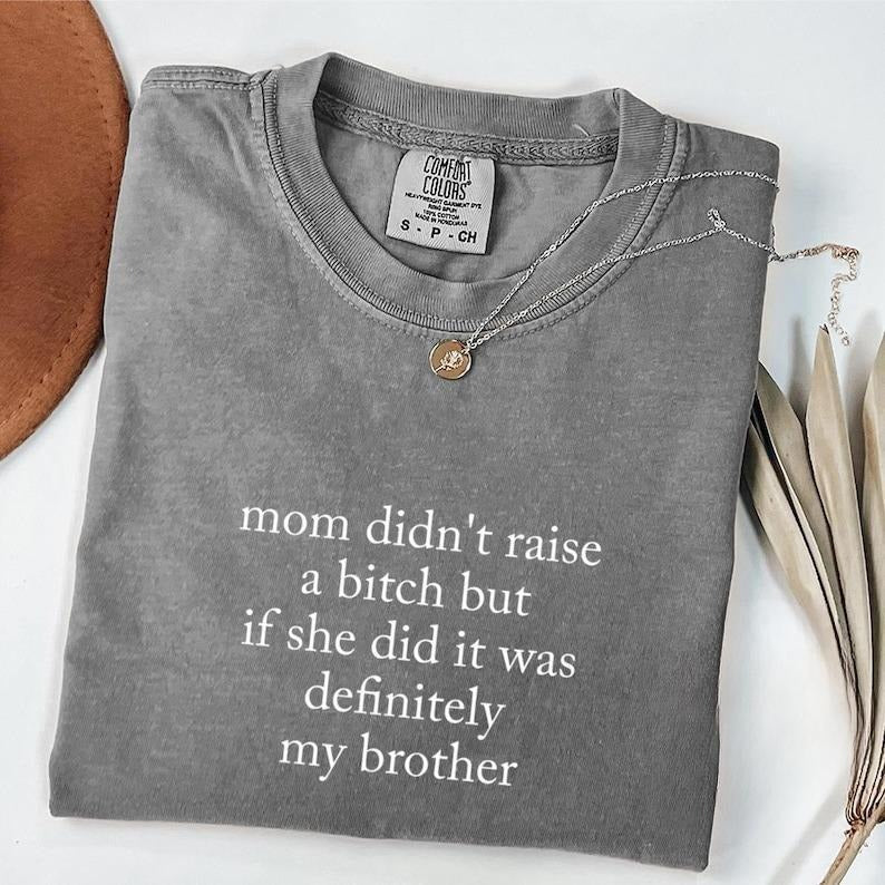 Comfort Colors Mom Didn't Raise A Bitch But If She Did It Was Definitely My Brother Shirt Hoodie Sweatshirt