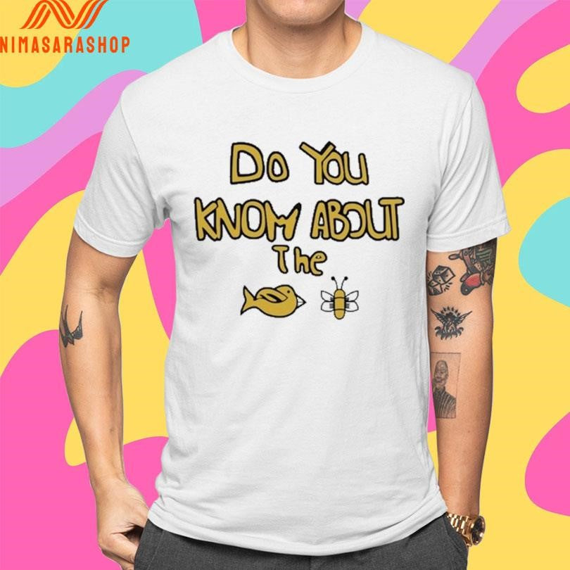 Sam Cowell Do You Know About The Bird Bee Shirts