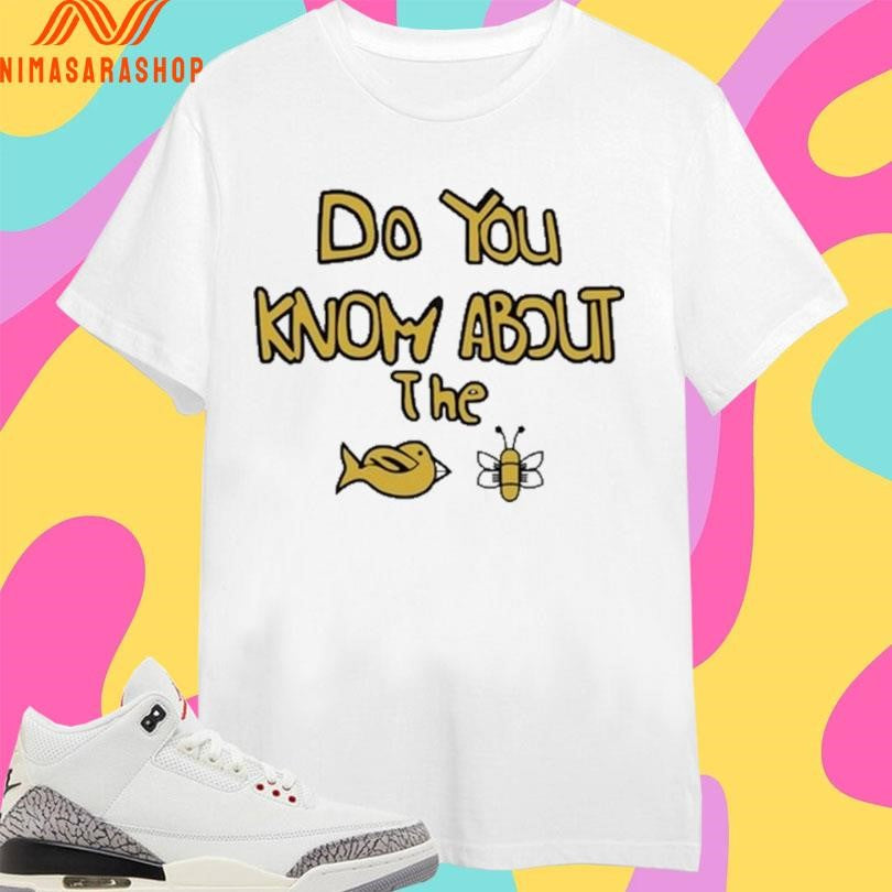 Sam Cowell Do You Know About The Bird Bee Shirts