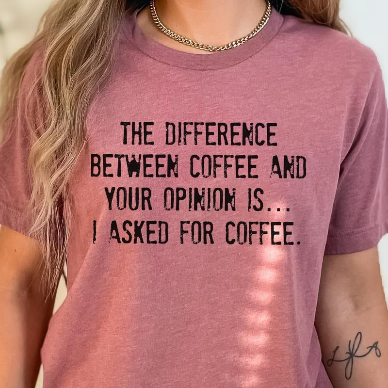 Sarcastic Coffee Tee I Asked For Coffee Tshirt The Difference Between Coffee and Your Opinion T-Shirt Funny Opinion and...