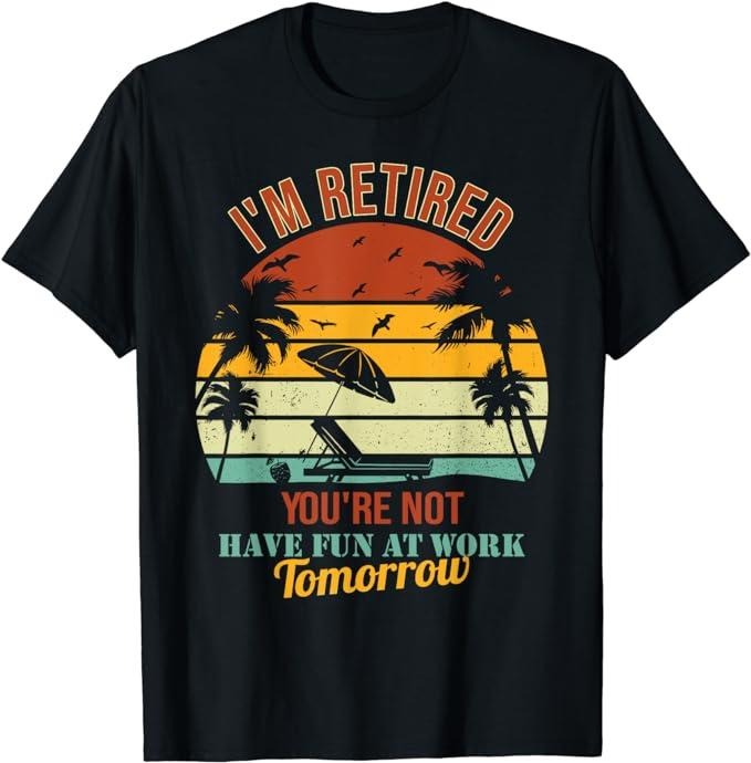 Sarcastic Work Shirts Fun Saying I'M Retired You'Re Not Have Fun Work Tomorrow Menswear Top Casual Cottonstyle{N002}2 Shirt Hoodie Sweatshirt