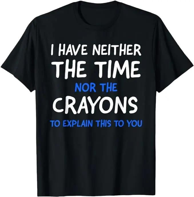 Sarcastic Work Shirts, I Don't Have The Time Or The Crayons Funny Sarcasm Quote T-Shirt Menswear Top Hoodie, Sweatshirt