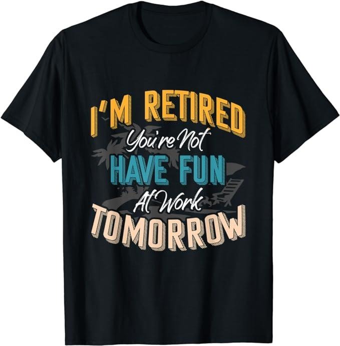 Sarcastic Work Shirts, I'm Retired You're Not Have Fun At Work Tomorrow Fun Gift T-Shirt Menswear Top Casual Cotton...