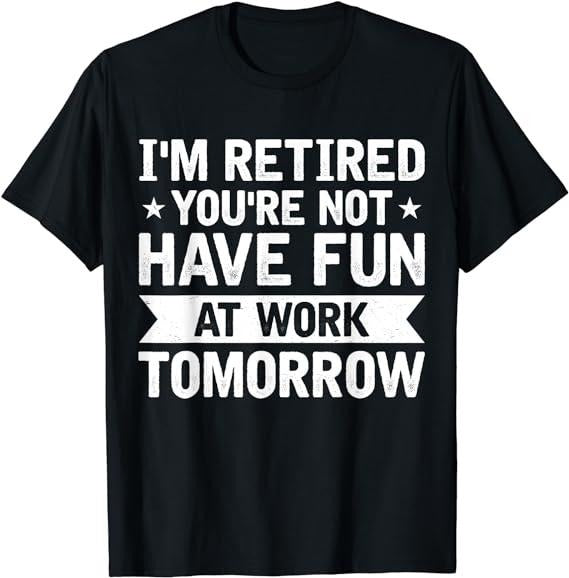 Sarcastic Work Shirts, I'm Retired You're Not Have Fun At Work Tomorrow T-Shirt Casual Cotton Menswear Hoodie Sweatshirt
