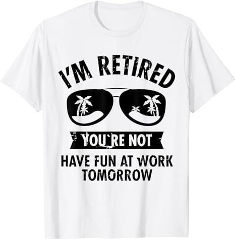 Sarcastic Work Shirts I'M Retired You'Re Not Have Fun Work Tomorrow Cotton Casual Menswear Top Shirt Hoodie Sweatshirt