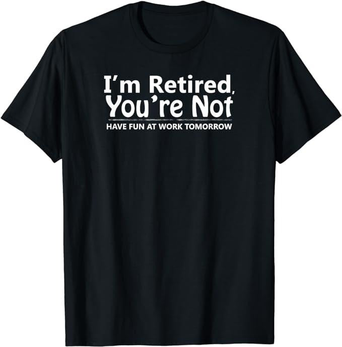 Sarcastic Work Shirts, I'm Retired You're Not Have Fun At Work Tomorrow T-Shirt Menswear Top Casual Cottonstyle{n002}2...