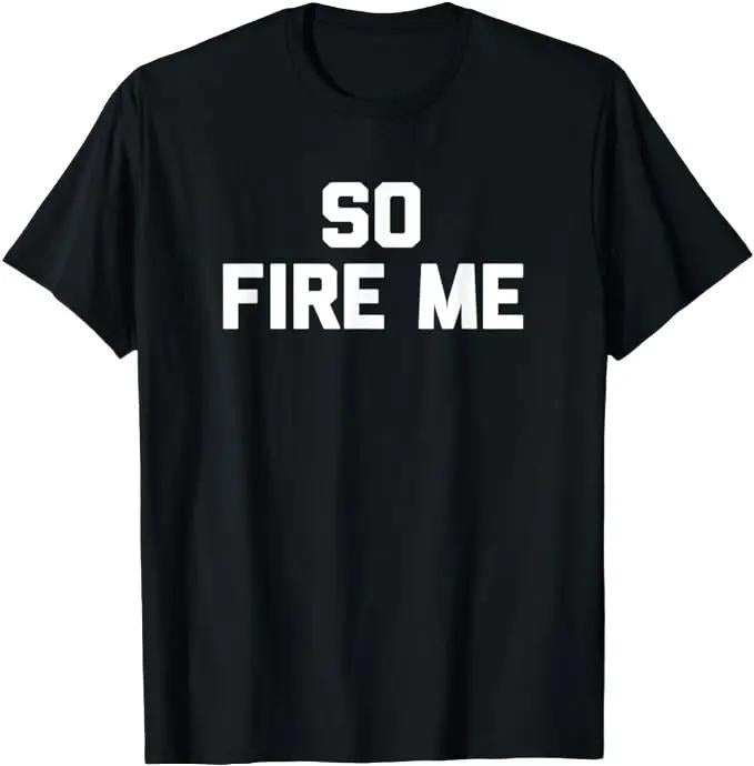 Sarcastic Work Shirts, So Fire Me T-Shirt Funny Saying Sarcastic Office Job Work T-Shirt Menswear Top Hoodie, Sweatshirt