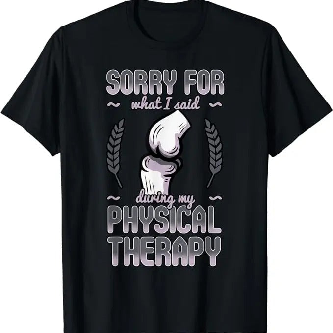 Sarcastic Work Shirts, Sorry For What I Said During Physical Therapy Knee Surgery T-Shirt Menswear Top Hoodie Sweatshirt