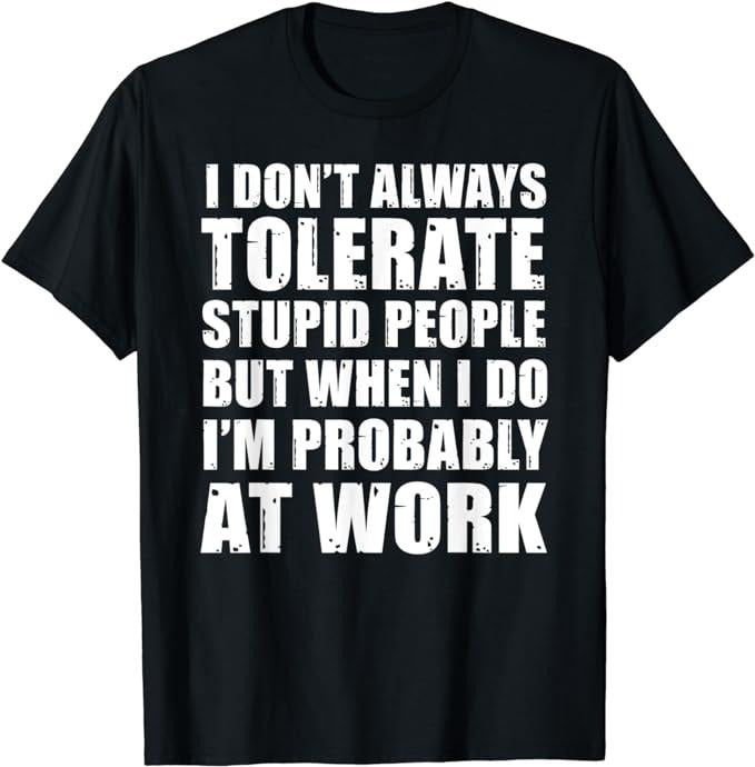 Sarcastic Work Shirts, Stupid People At Work Shirt, Funny Working Sarcastic T-Shirt Menswear Top Hoodie, Sweatshirt
