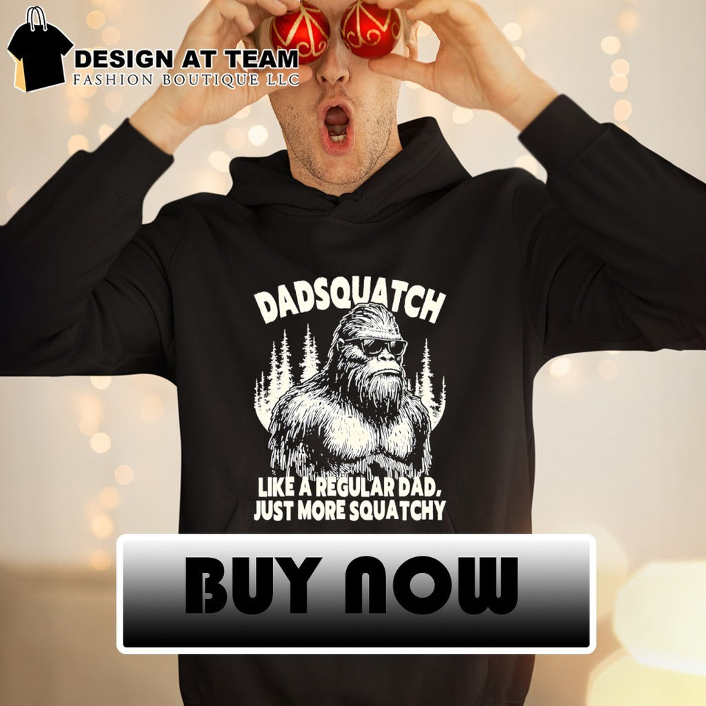 Sasquatch bigfoot Dadsquatch like a regular dad just more squatchy shirt