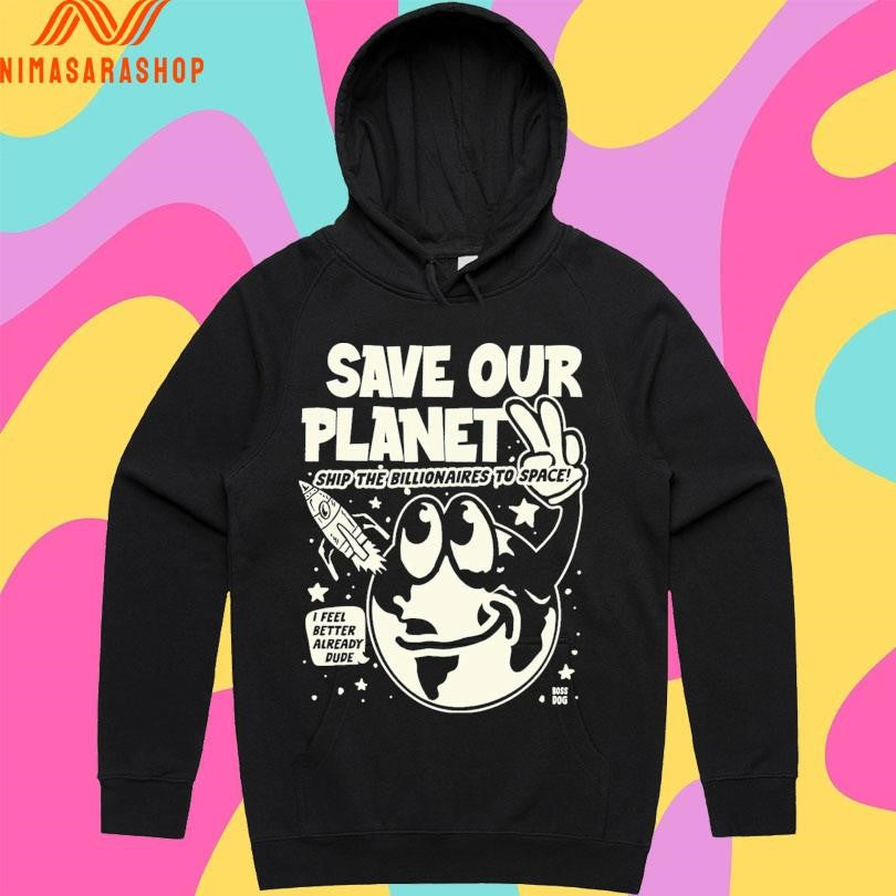Save Our Planet Ship The Billionaires To Space I Feel Better Already Dude Shirts