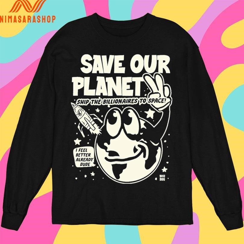 Save Our Planet Ship The Billionaires To Space I Feel Better Already Dude Shirts