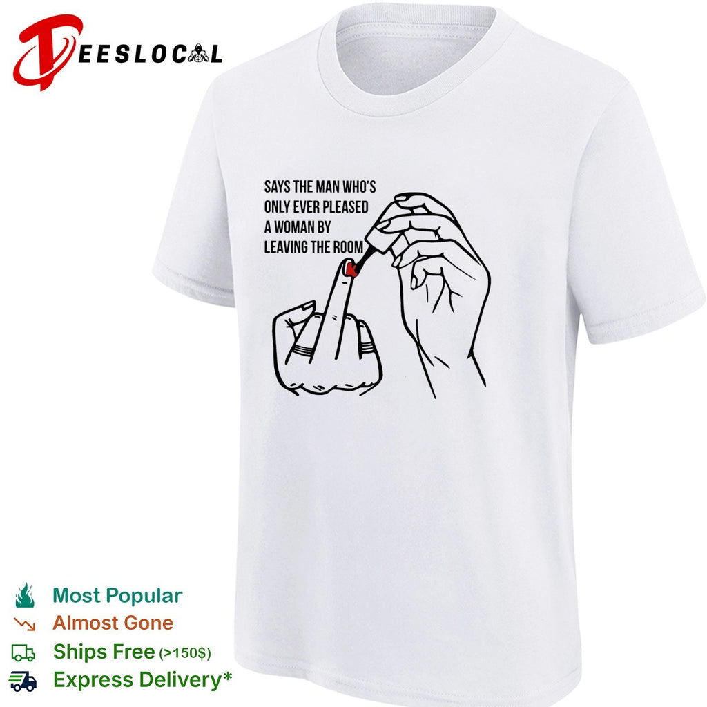 Says the man who’s only ever pleased a woman by leaving the room shirt