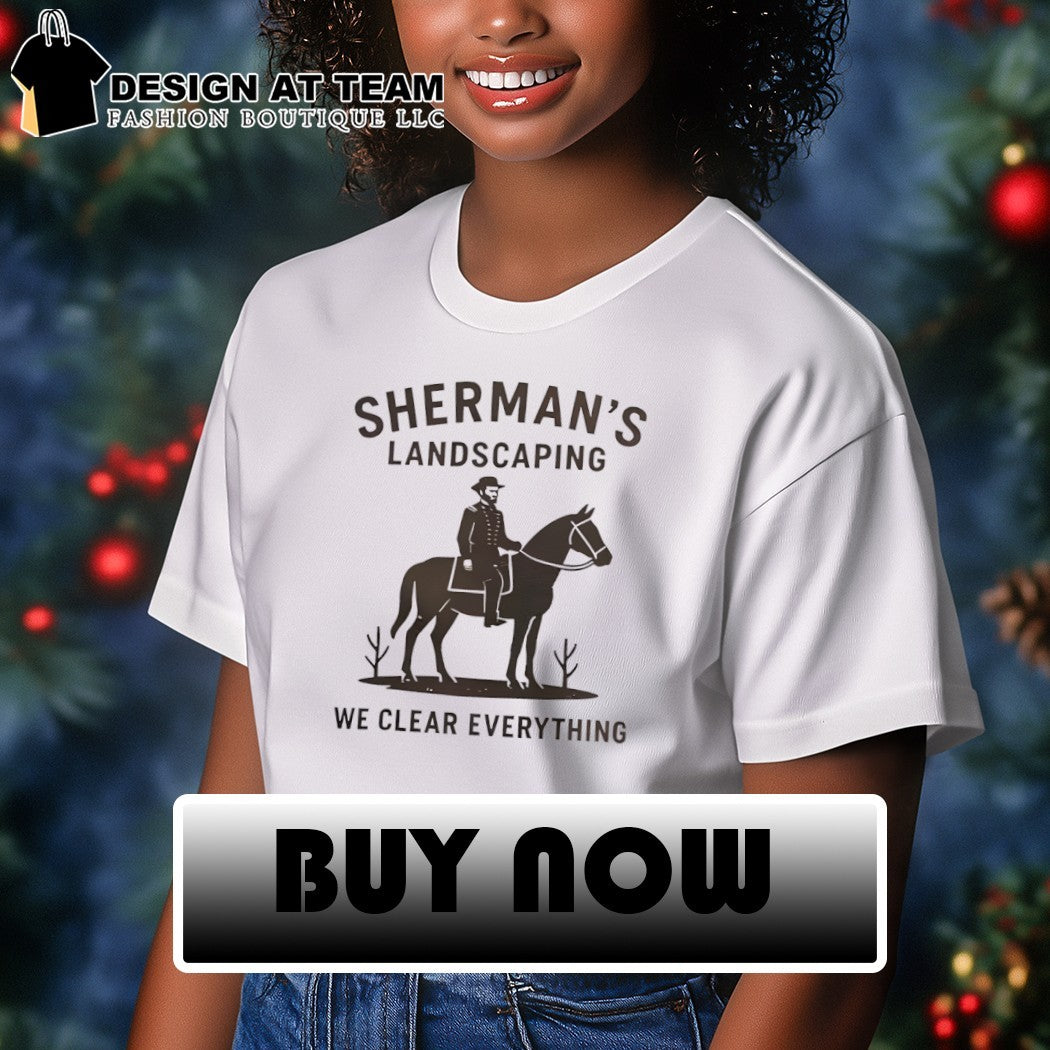 Sherman’s landscaping we clear everything Civil War Buff William Tecumseh Sherman shirt