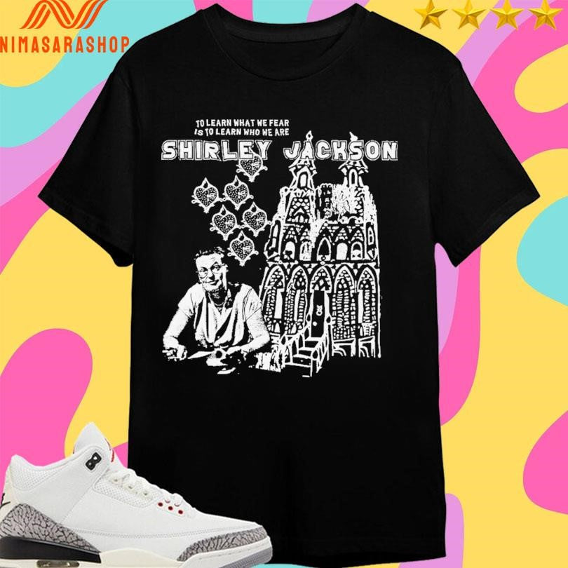 Shirley Jackson To Learn What We Fear Is To Learn Who We Are Shirts