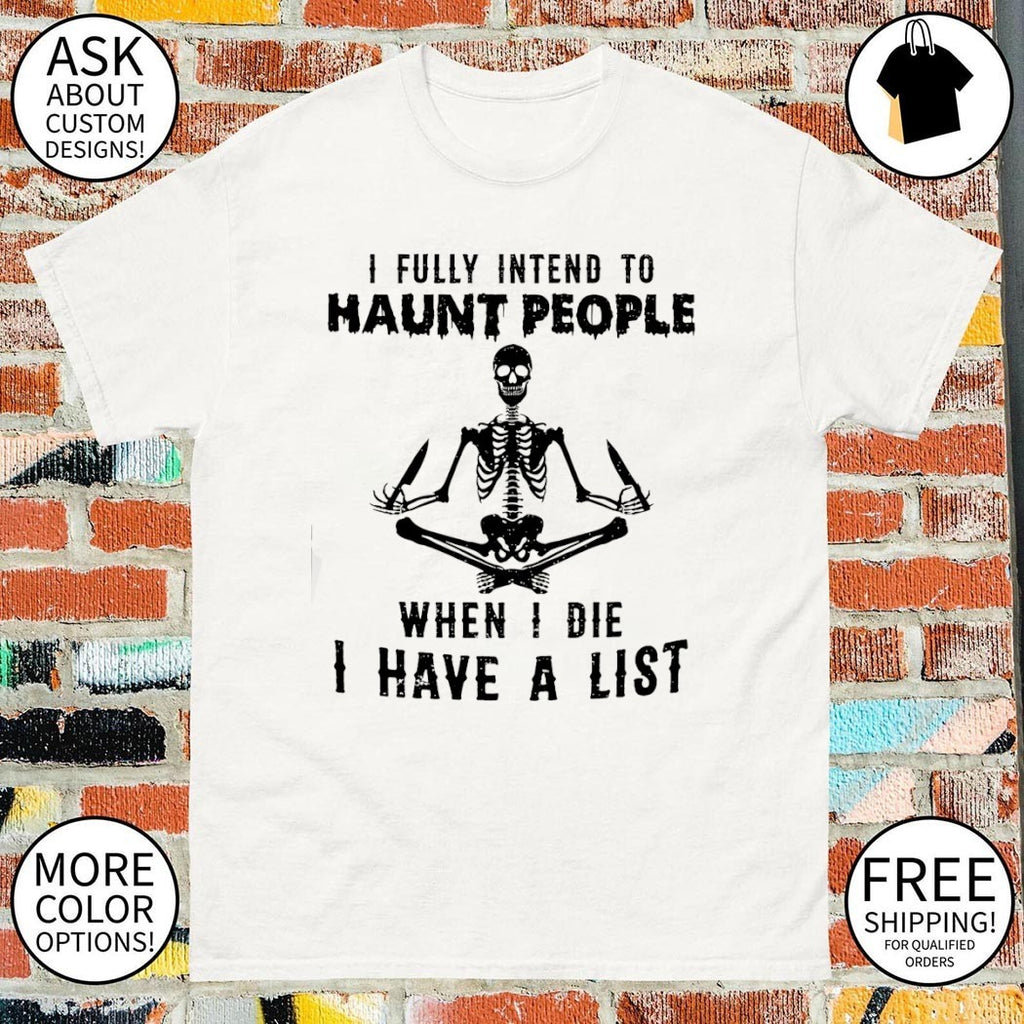 Skeleton I fully intend to haunt people when I die I have a list shirt