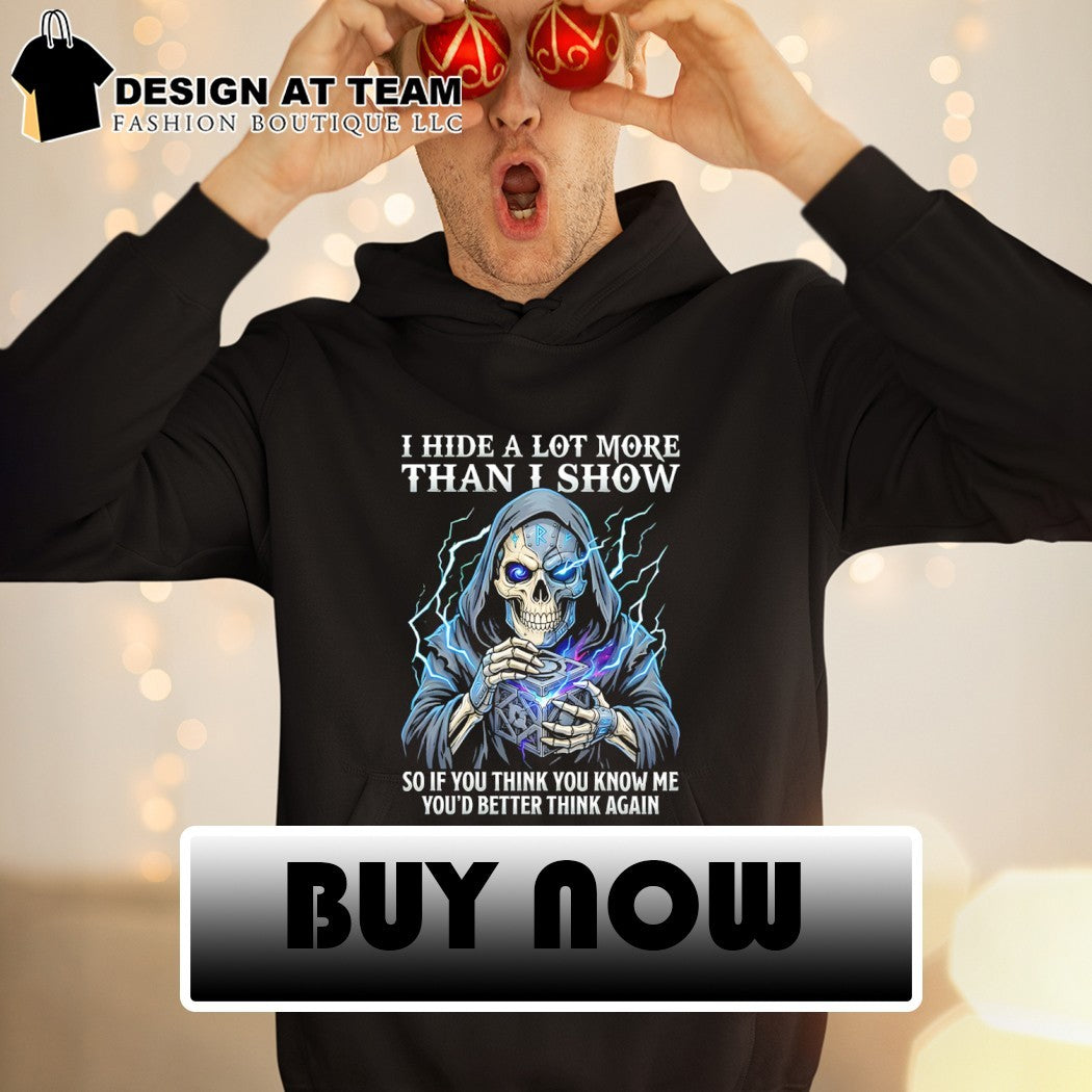 Skeleton death I hide a lot more than I show so if you think you know me you’d better think again shirt