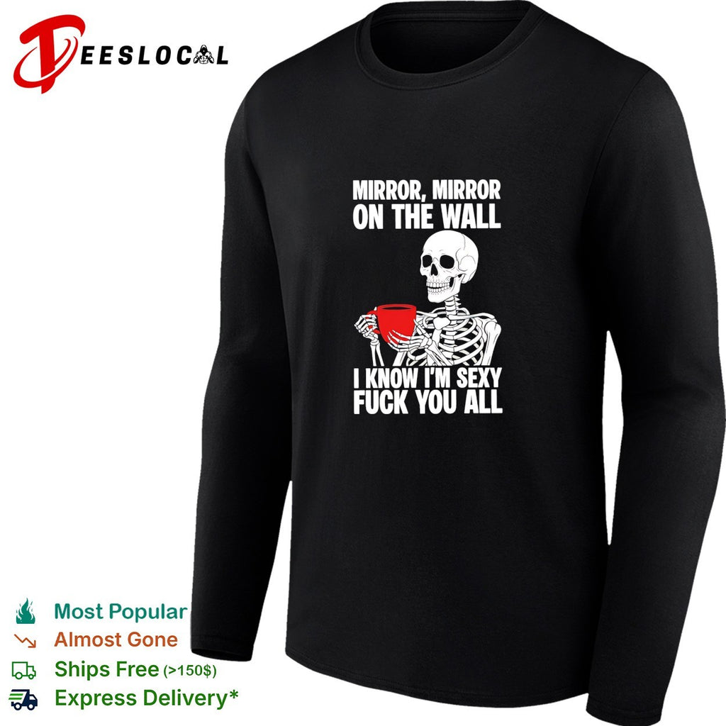 Skeleton holding red mug Mirror mirror on the wall I know I’m sexy fuck you all shirt