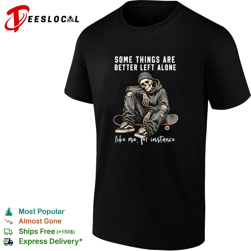 Skeleton with streetwear style some things are better left alone like me for instance shirt