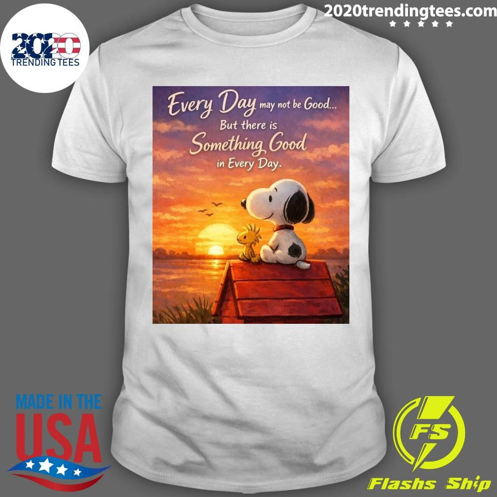 Snoopy and Woodstock Every Day May Not Be Good, But There’s Something Good In Every Day Shirt