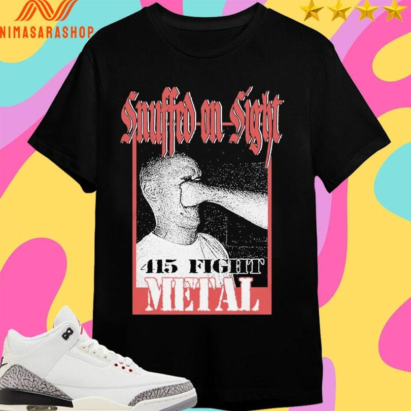 Snuffed On Sight Face Punch 415 Fight Metal Shirts