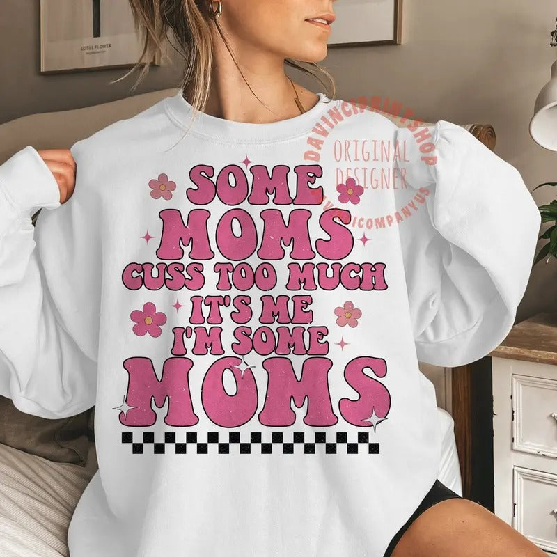 Some moms cuss too much it's me i'm some moms , Mother's Day , Mama sublimation, Mother's Day Shirt Hoodie Sweatshirt