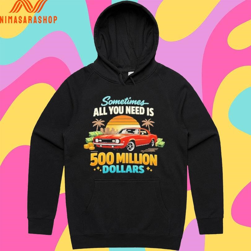Sometimes All You Need Is 500 Million Dollars Shirts