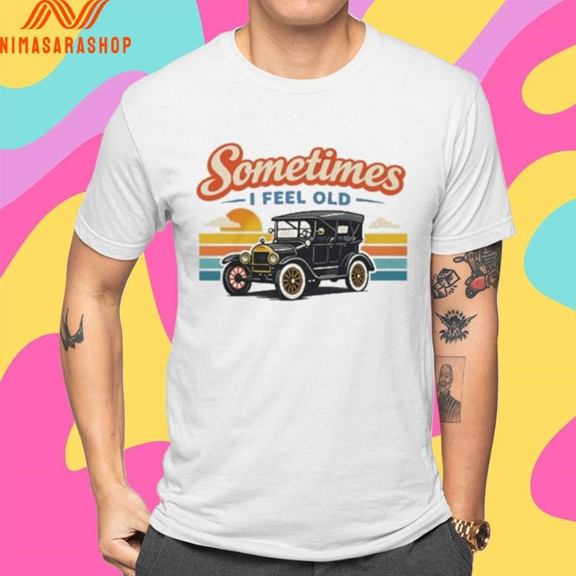 Sometimes I Feel Old Shirts