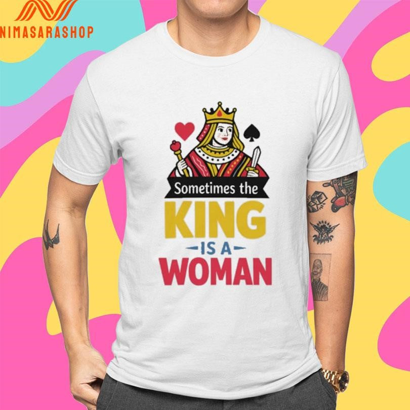 Sometimes The King Is A Woman Shirts