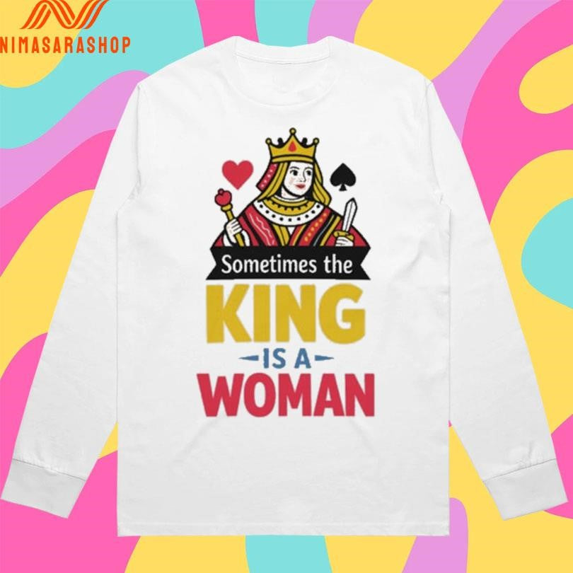 Sometimes The King Is A Woman Shirts