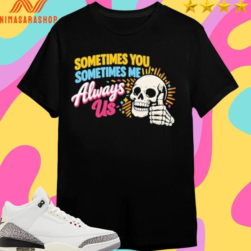 Sometimes You Sometimes Me Always Us Skull Shirts