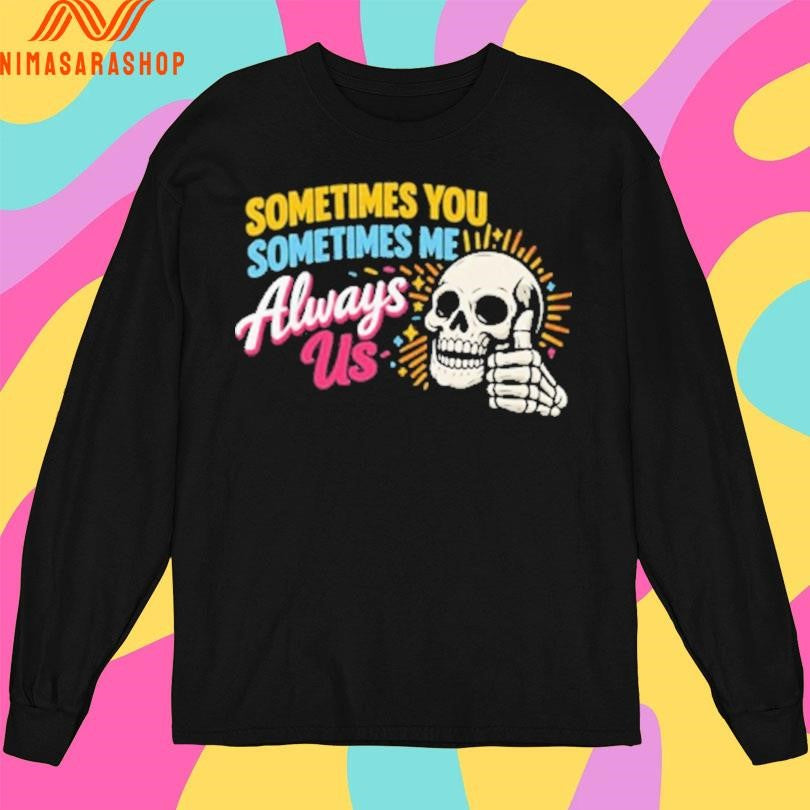 Sometimes You Sometimes Me Always Us Skull Shirts