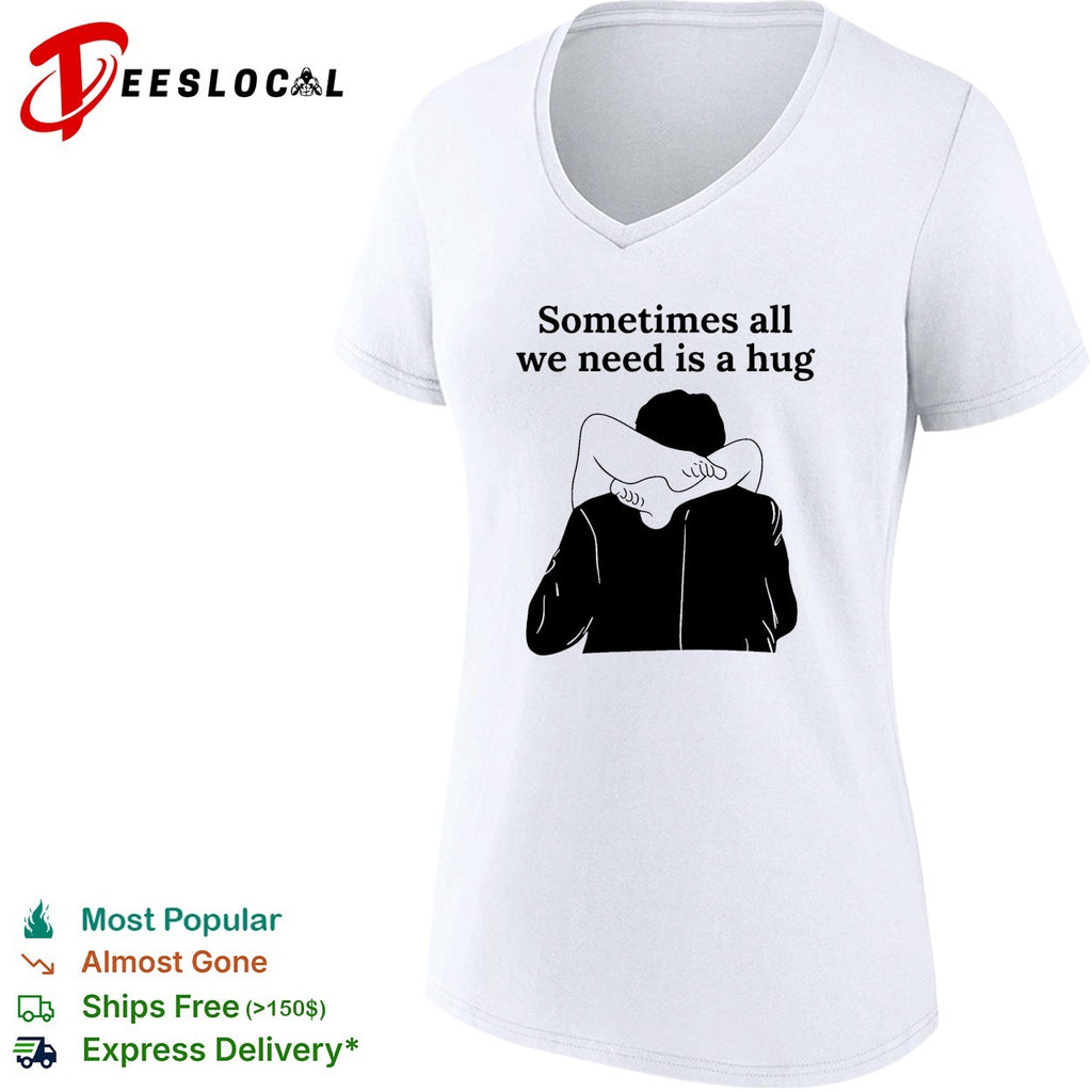 Sometimes all we need is a hug funny shirt
