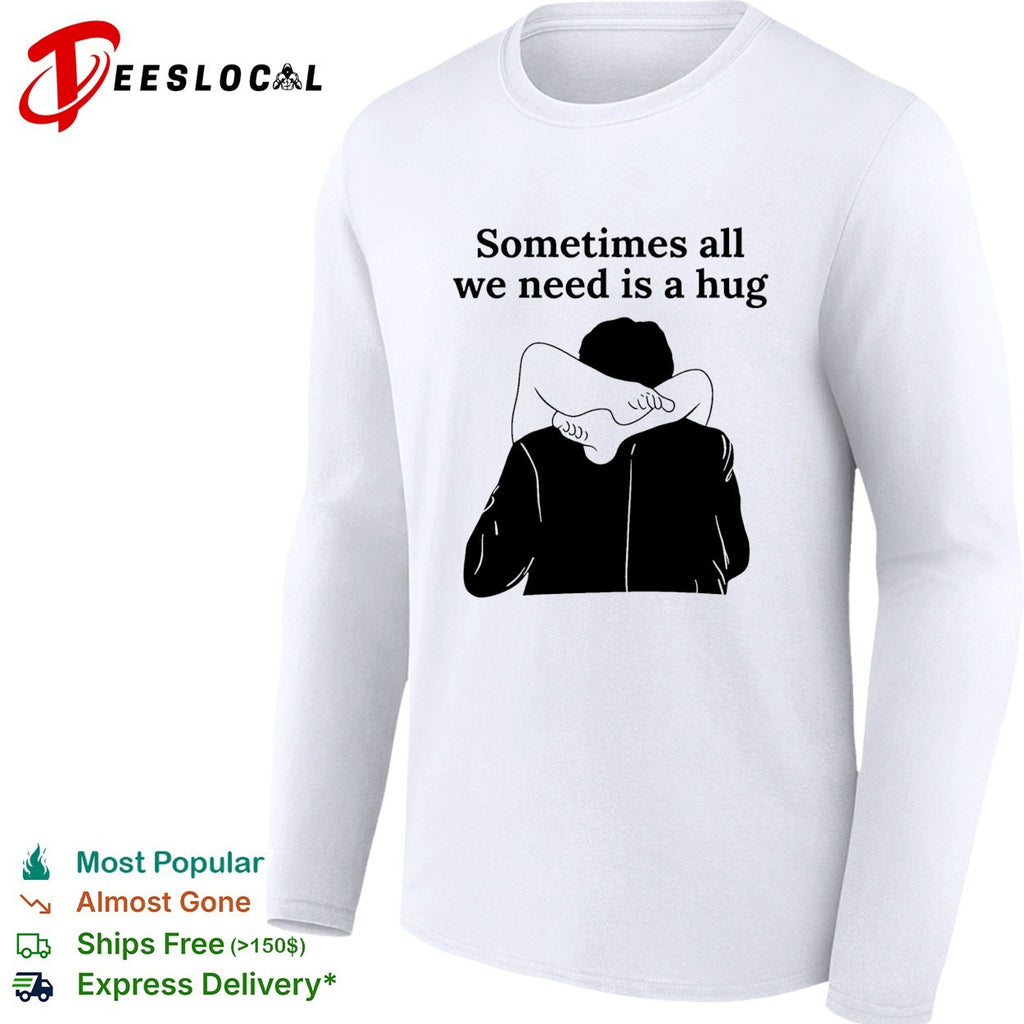 Sometimes all we need is a hug funny shirt